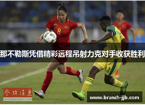 那不勒斯凭借精彩远程吊射力克对手收获胜利